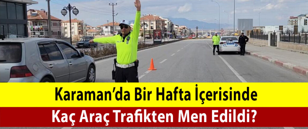 Karaman’da Bir Hafta İçinde Kaç Araç Trafikten Men Edildi?